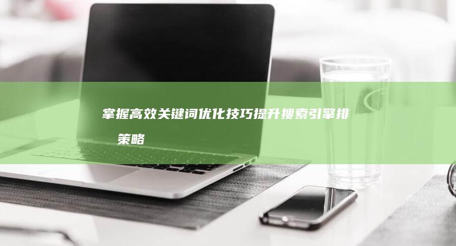 掌握高效关键词优化技巧：提升搜索引擎排名策略